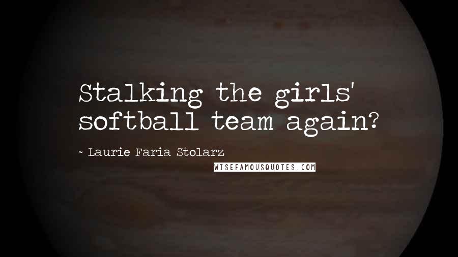 Laurie Faria Stolarz Quotes: Stalking the girls' softball team again?