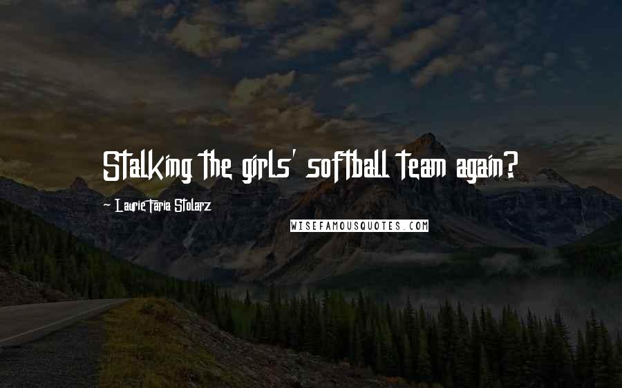 Laurie Faria Stolarz Quotes: Stalking the girls' softball team again?