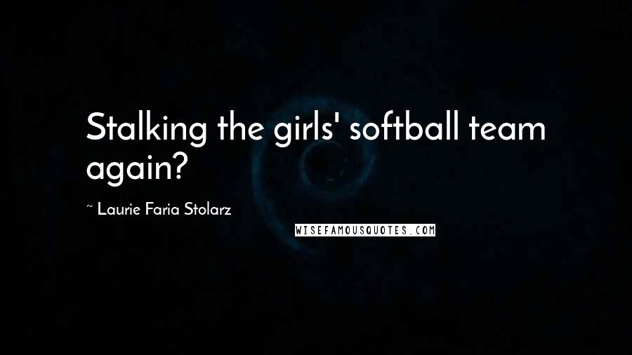 Laurie Faria Stolarz Quotes: Stalking the girls' softball team again?