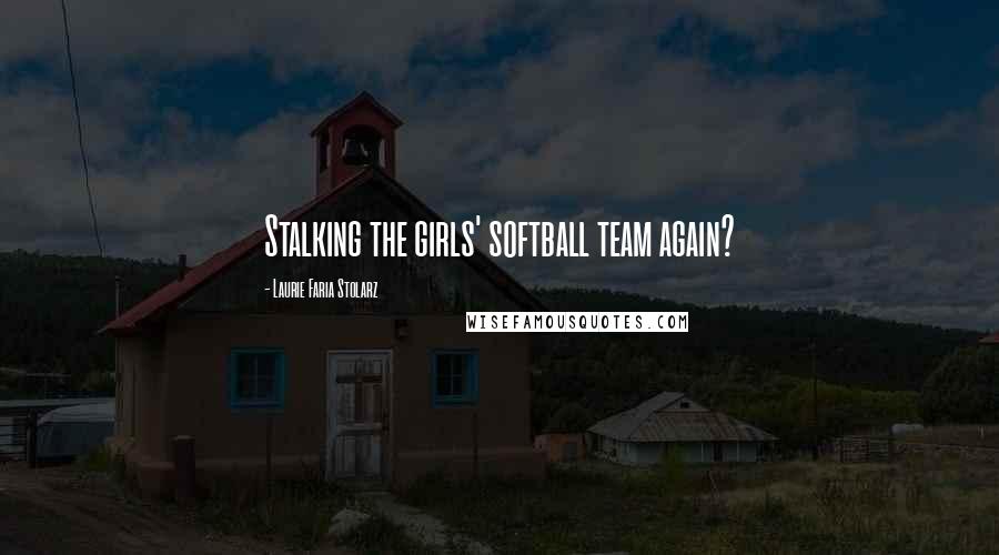 Laurie Faria Stolarz Quotes: Stalking the girls' softball team again?