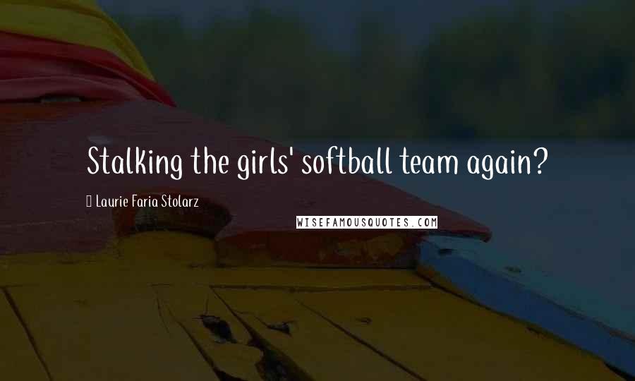 Laurie Faria Stolarz Quotes: Stalking the girls' softball team again?