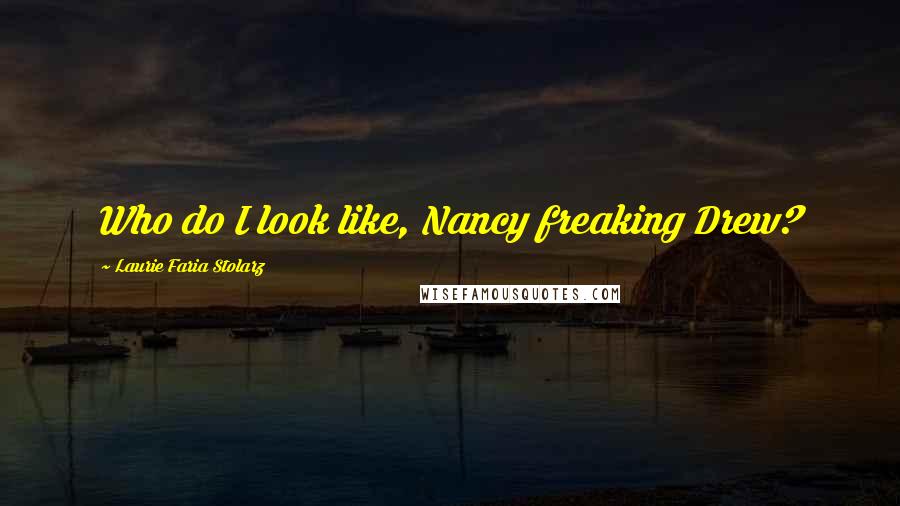 Laurie Faria Stolarz Quotes: Who do I look like, Nancy freaking Drew?