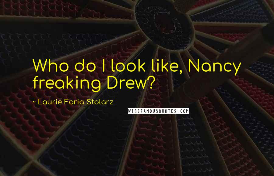 Laurie Faria Stolarz Quotes: Who do I look like, Nancy freaking Drew?