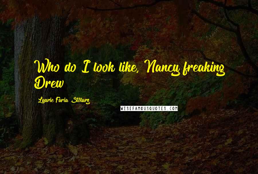 Laurie Faria Stolarz Quotes: Who do I look like, Nancy freaking Drew?