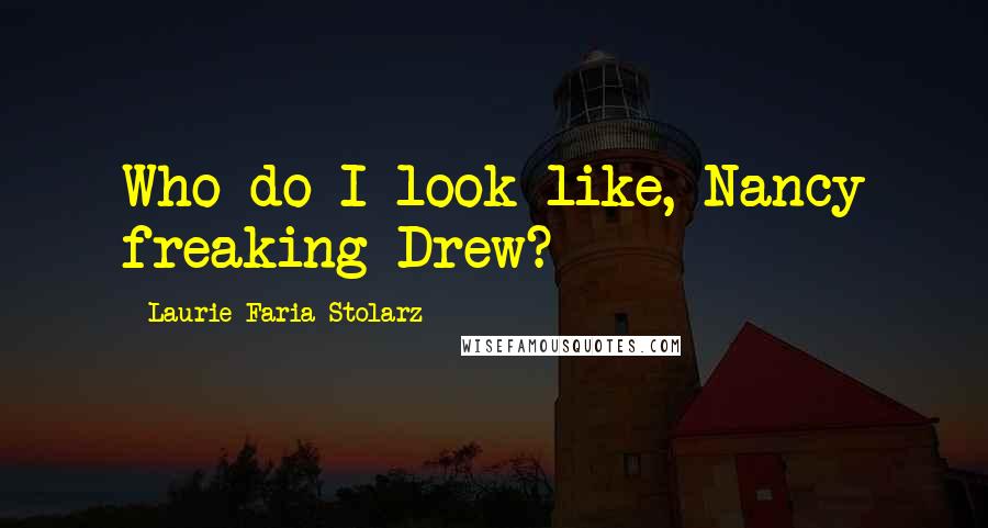 Laurie Faria Stolarz Quotes: Who do I look like, Nancy freaking Drew?