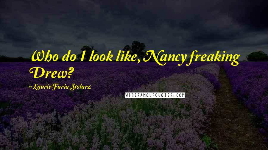 Laurie Faria Stolarz Quotes: Who do I look like, Nancy freaking Drew?