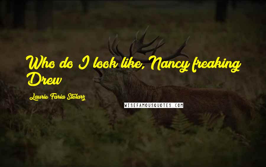 Laurie Faria Stolarz Quotes: Who do I look like, Nancy freaking Drew?