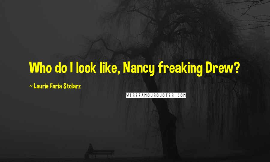 Laurie Faria Stolarz Quotes: Who do I look like, Nancy freaking Drew?