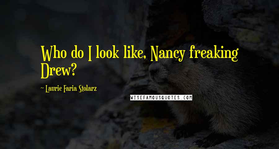 Laurie Faria Stolarz Quotes: Who do I look like, Nancy freaking Drew?