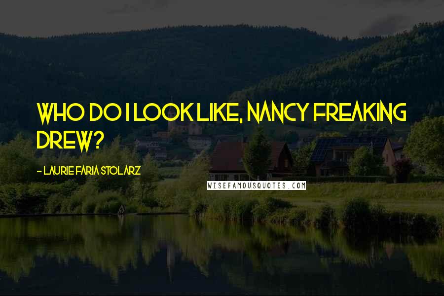 Laurie Faria Stolarz Quotes: Who do I look like, Nancy freaking Drew?