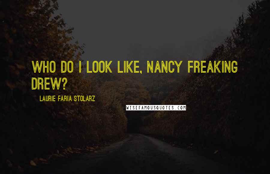 Laurie Faria Stolarz Quotes: Who do I look like, Nancy freaking Drew?