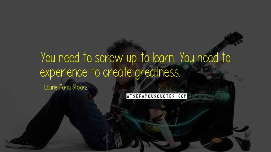 Laurie Faria Stolarz Quotes: You need to screw up to learn. You need to experience to create greatness.