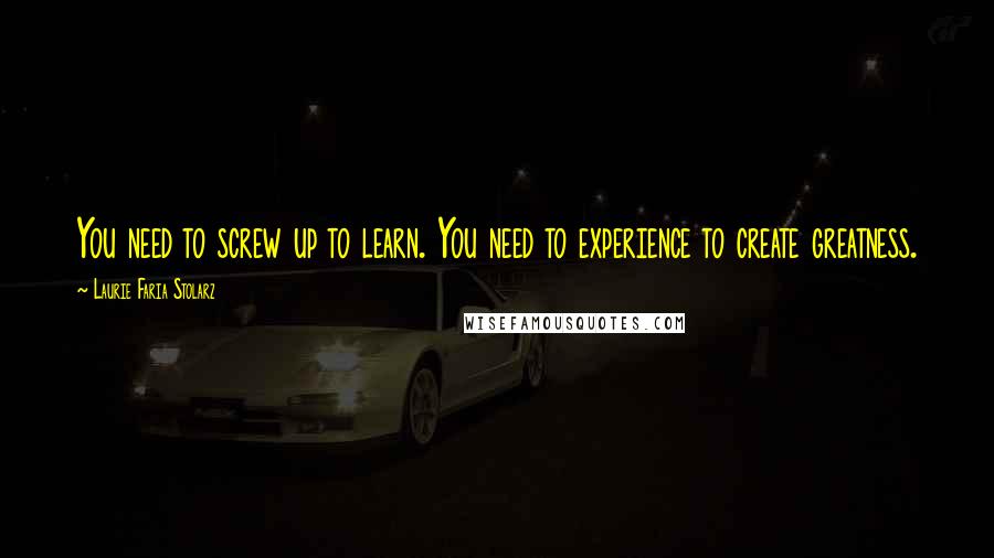 Laurie Faria Stolarz Quotes: You need to screw up to learn. You need to experience to create greatness.