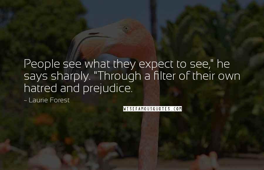 Laurie Forest Quotes: People see what they expect to see," he says sharply. "Through a filter of their own hatred and prejudice.