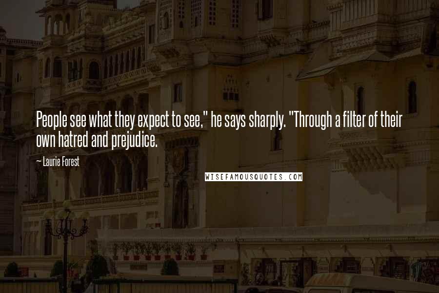 Laurie Forest Quotes: People see what they expect to see," he says sharply. "Through a filter of their own hatred and prejudice.