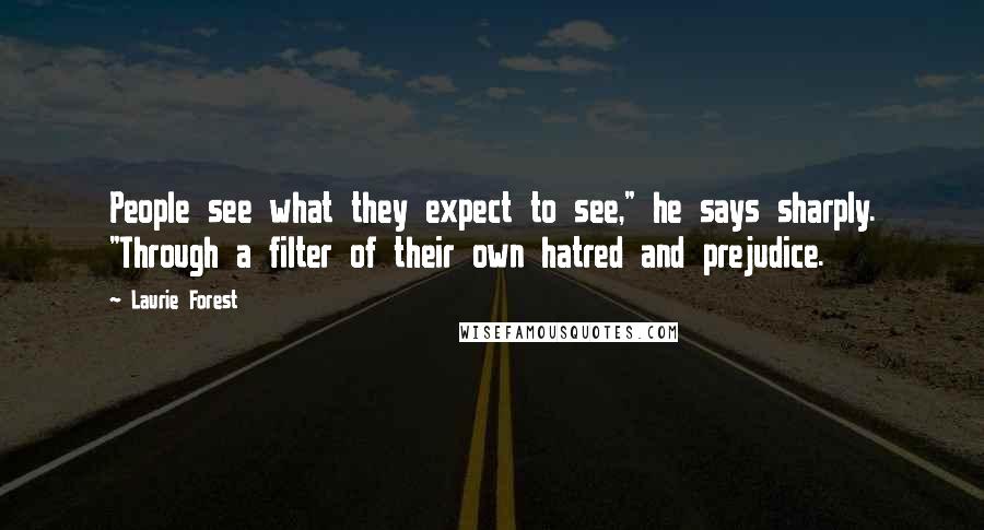 Laurie Forest Quotes: People see what they expect to see," he says sharply. "Through a filter of their own hatred and prejudice.