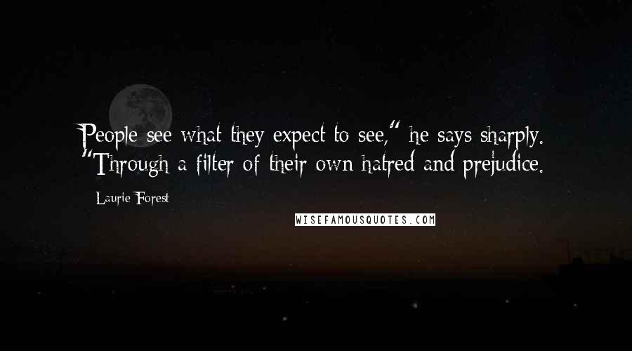 Laurie Forest Quotes: People see what they expect to see," he says sharply. "Through a filter of their own hatred and prejudice.