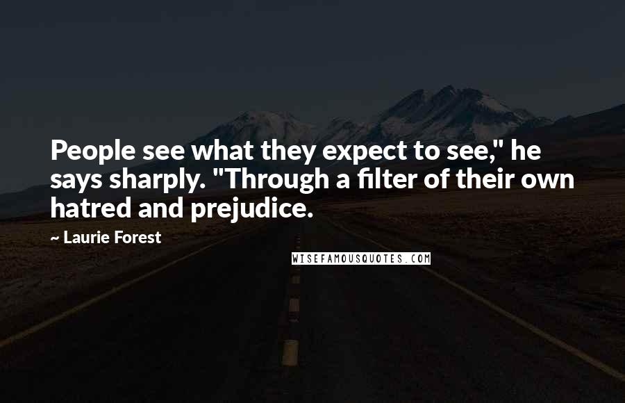 Laurie Forest Quotes: People see what they expect to see," he says sharply. "Through a filter of their own hatred and prejudice.