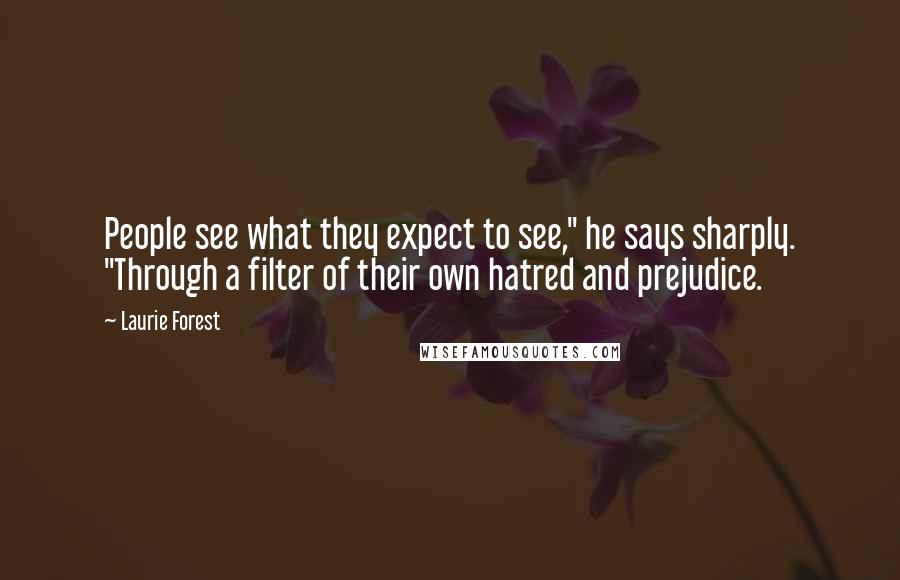 Laurie Forest Quotes: People see what they expect to see," he says sharply. "Through a filter of their own hatred and prejudice.