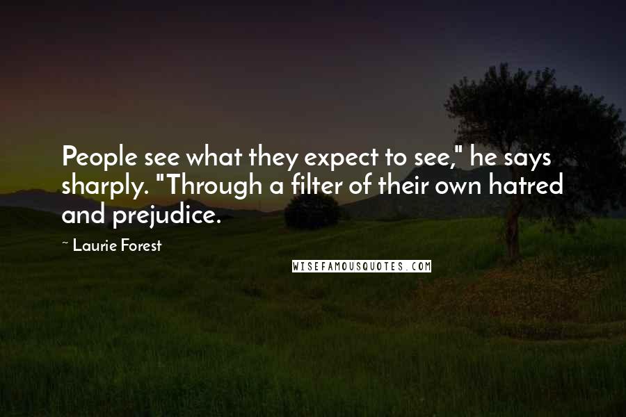 Laurie Forest Quotes: People see what they expect to see," he says sharply. "Through a filter of their own hatred and prejudice.