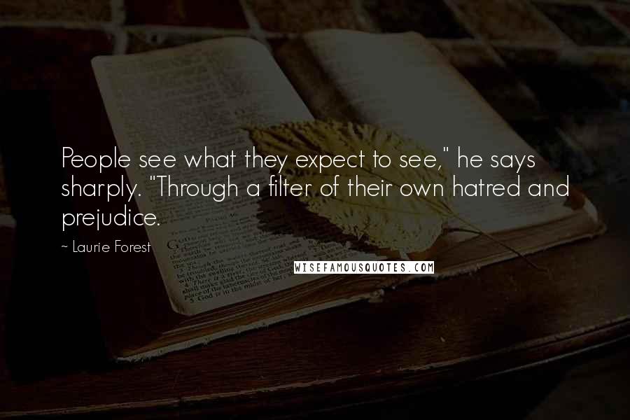 Laurie Forest Quotes: People see what they expect to see," he says sharply. "Through a filter of their own hatred and prejudice.