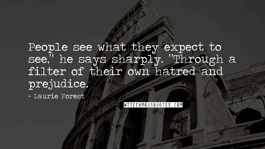 Laurie Forest Quotes: People see what they expect to see," he says sharply. "Through a filter of their own hatred and prejudice.