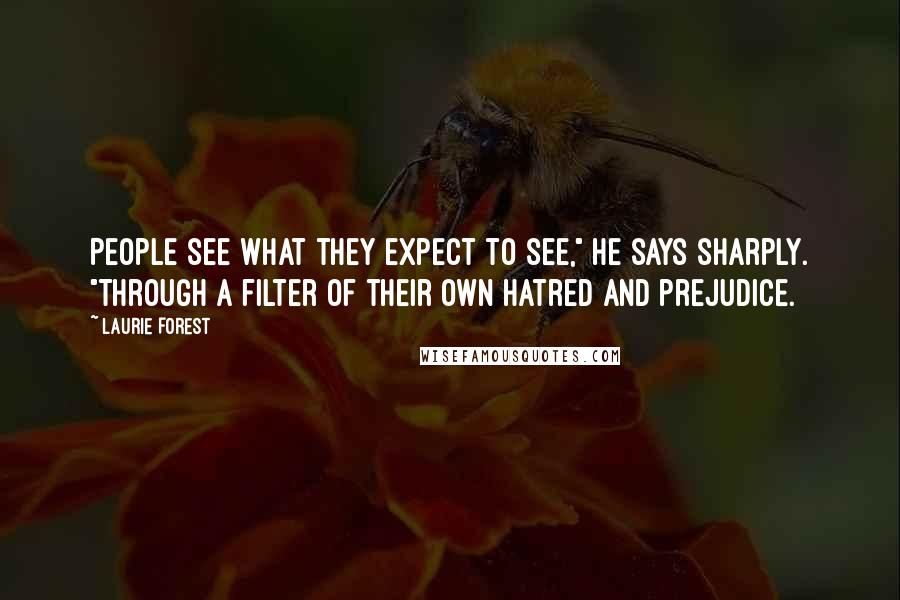 Laurie Forest Quotes: People see what they expect to see," he says sharply. "Through a filter of their own hatred and prejudice.