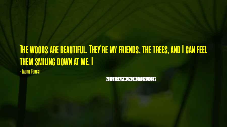 Laurie Forest Quotes: The woods are beautiful. They're my friends, the trees, and I can feel them smiling down at me. I