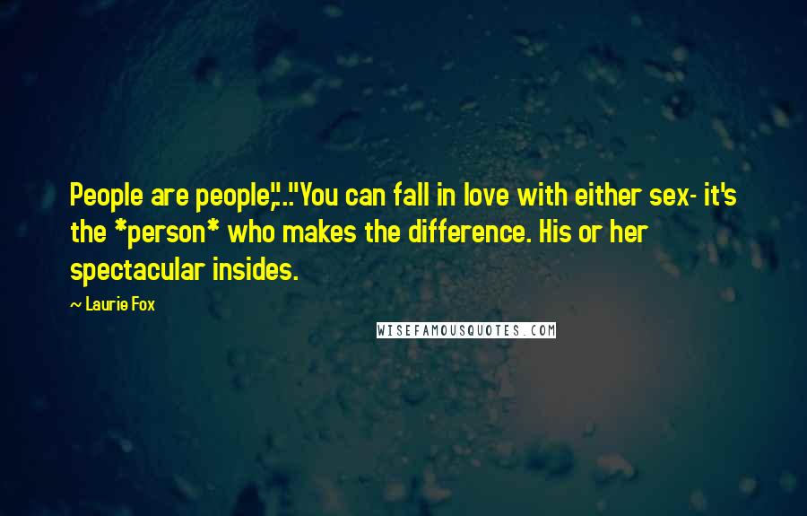 Laurie Fox Quotes: People are people,"..."You can fall in love with either sex- it's the *person* who makes the difference. His or her spectacular insides.