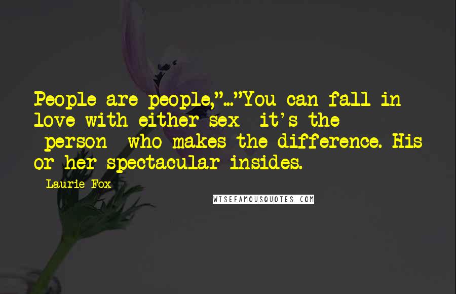 Laurie Fox Quotes: People are people,"..."You can fall in love with either sex- it's the *person* who makes the difference. His or her spectacular insides.