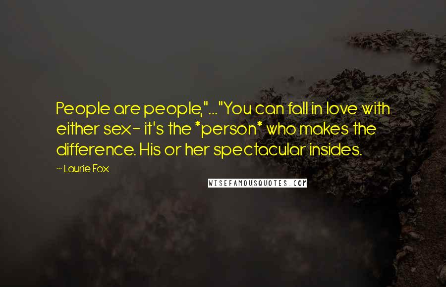 Laurie Fox Quotes: People are people,"..."You can fall in love with either sex- it's the *person* who makes the difference. His or her spectacular insides.