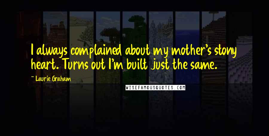 Laurie Graham Quotes: I always complained about my mother's stony heart. Turns out I'm built just the same.