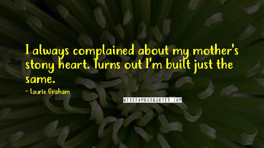 Laurie Graham Quotes: I always complained about my mother's stony heart. Turns out I'm built just the same.