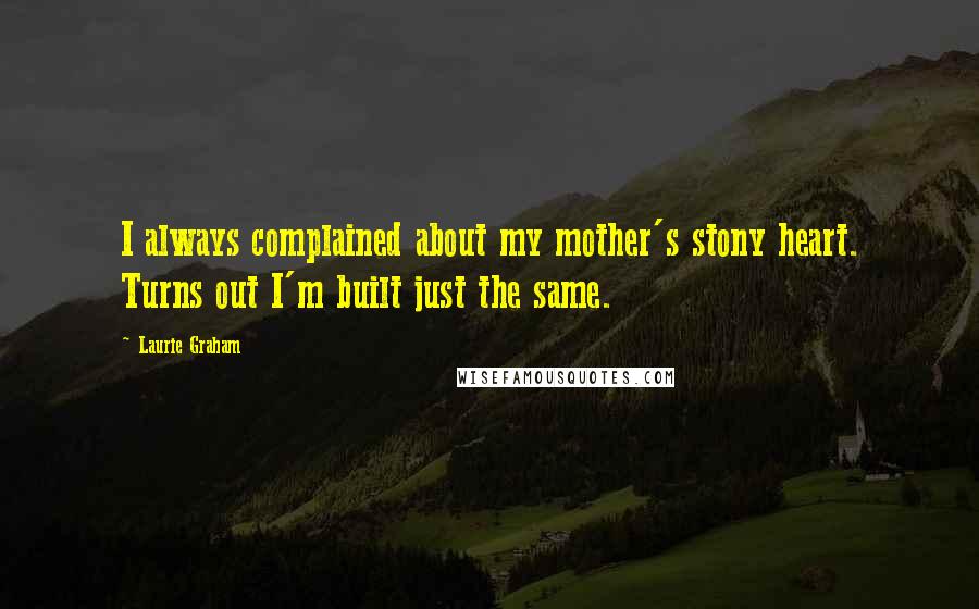 Laurie Graham Quotes: I always complained about my mother's stony heart. Turns out I'm built just the same.