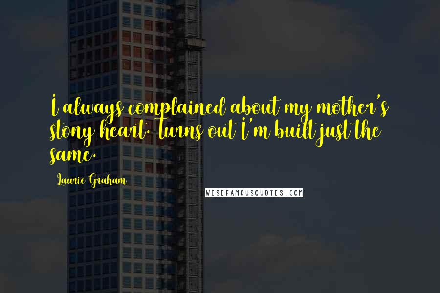 Laurie Graham Quotes: I always complained about my mother's stony heart. Turns out I'm built just the same.