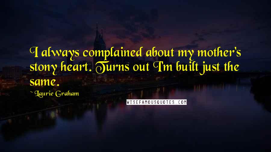 Laurie Graham Quotes: I always complained about my mother's stony heart. Turns out I'm built just the same.