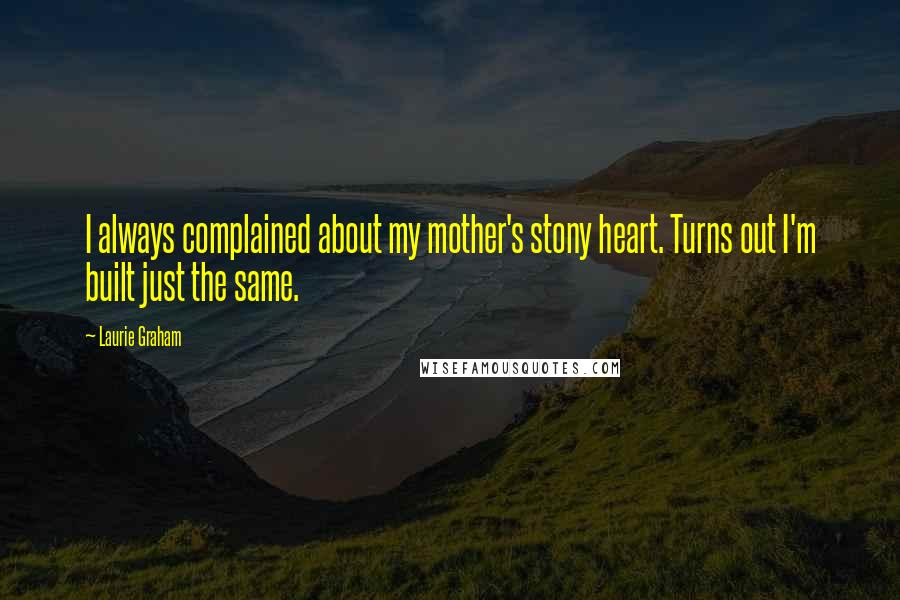 Laurie Graham Quotes: I always complained about my mother's stony heart. Turns out I'm built just the same.