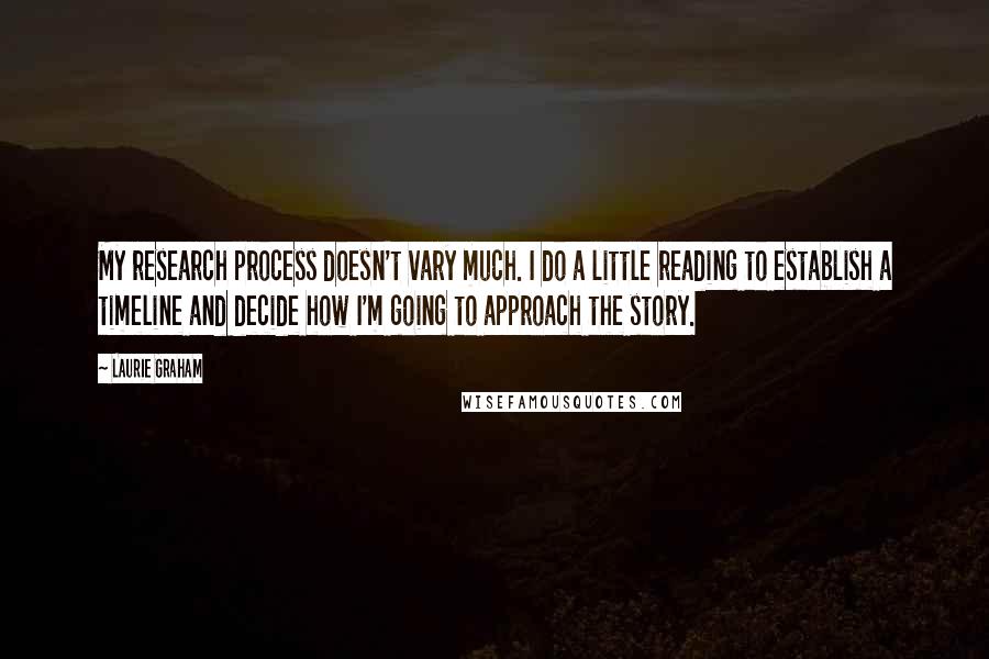 Laurie Graham Quotes: My research process doesn't vary much. I do a little reading to establish a timeline and decide how I'm going to approach the story.