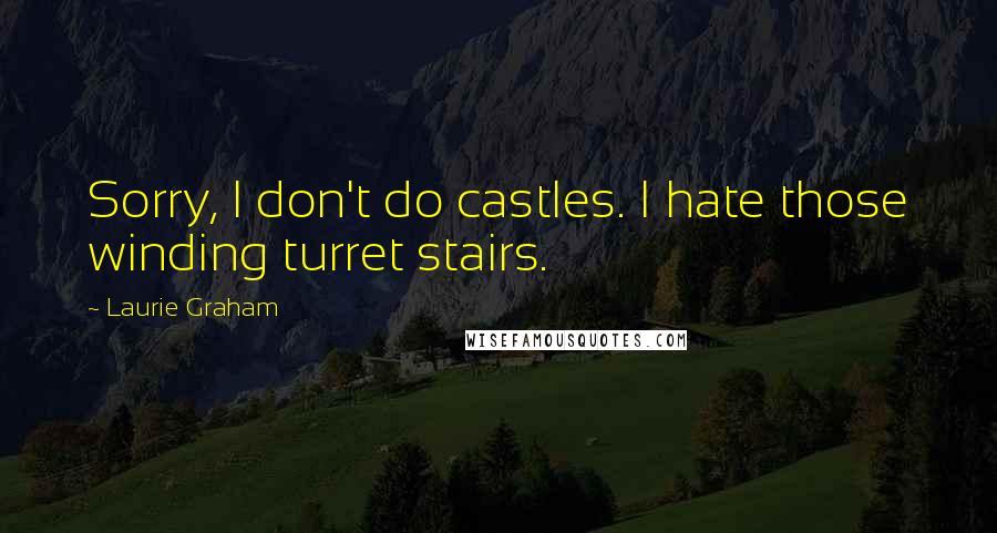 Laurie Graham Quotes: Sorry, I don't do castles. I hate those winding turret stairs.
