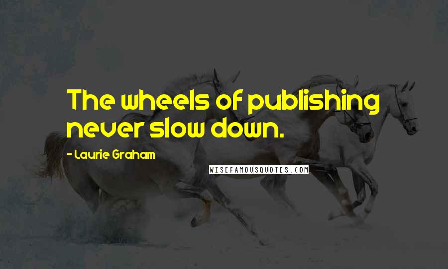 Laurie Graham Quotes: The wheels of publishing never slow down.