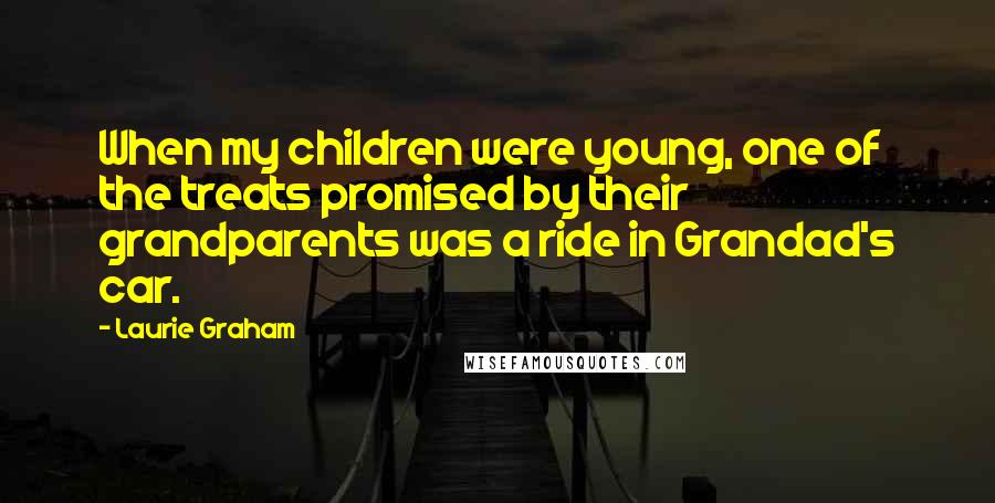 Laurie Graham Quotes: When my children were young, one of the treats promised by their grandparents was a ride in Grandad's car.