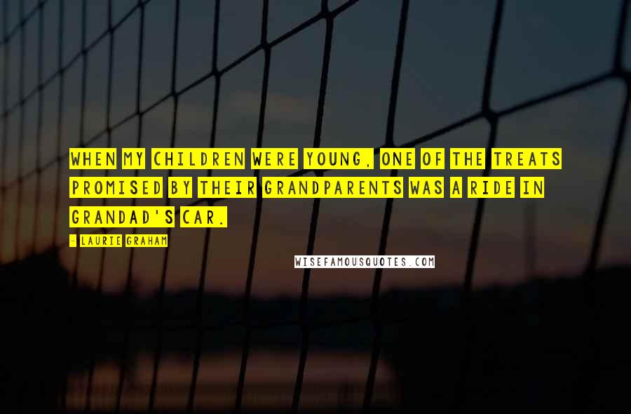 Laurie Graham Quotes: When my children were young, one of the treats promised by their grandparents was a ride in Grandad's car.
