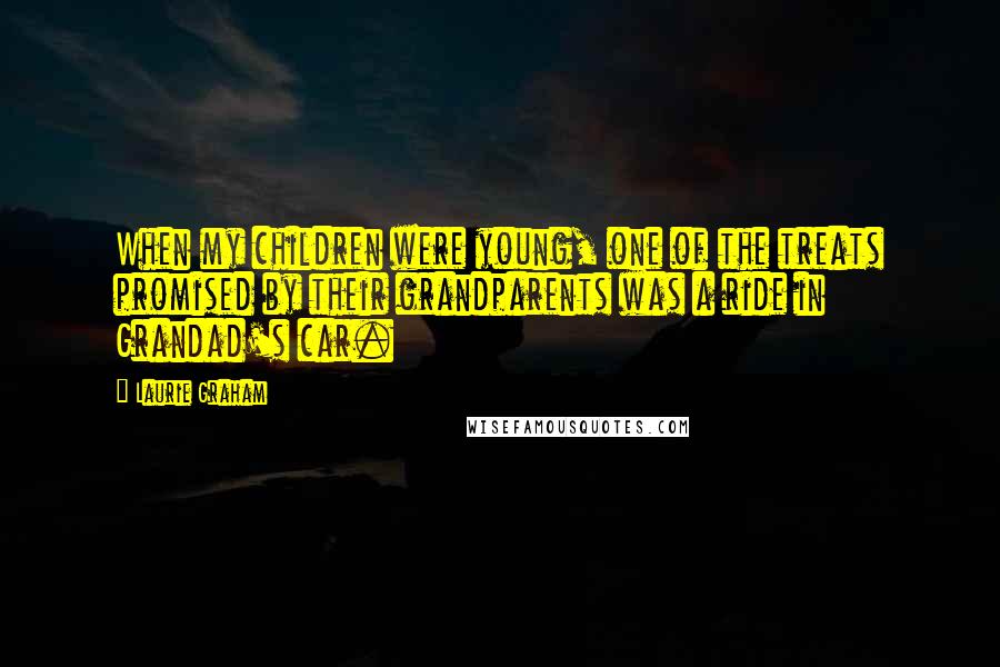 Laurie Graham Quotes: When my children were young, one of the treats promised by their grandparents was a ride in Grandad's car.