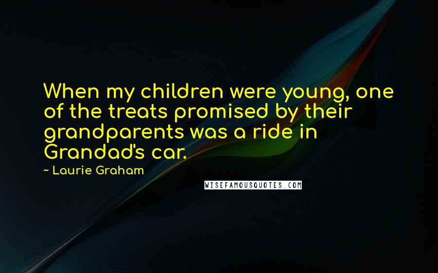 Laurie Graham Quotes: When my children were young, one of the treats promised by their grandparents was a ride in Grandad's car.