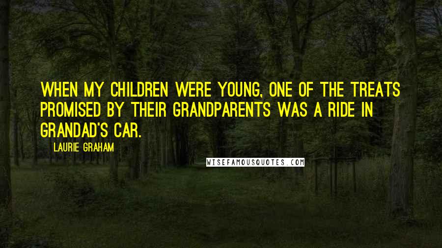 Laurie Graham Quotes: When my children were young, one of the treats promised by their grandparents was a ride in Grandad's car.