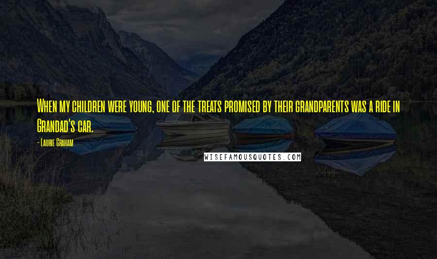 Laurie Graham Quotes: When my children were young, one of the treats promised by their grandparents was a ride in Grandad's car.