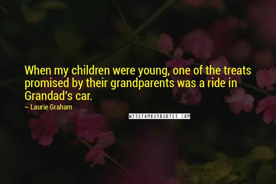 Laurie Graham Quotes: When my children were young, one of the treats promised by their grandparents was a ride in Grandad's car.