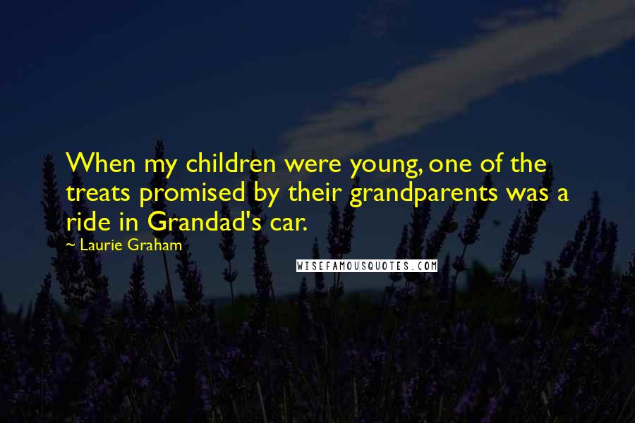 Laurie Graham Quotes: When my children were young, one of the treats promised by their grandparents was a ride in Grandad's car.