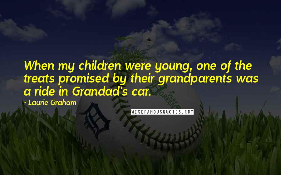 Laurie Graham Quotes: When my children were young, one of the treats promised by their grandparents was a ride in Grandad's car.