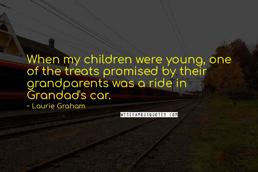 Laurie Graham Quotes: When my children were young, one of the treats promised by their grandparents was a ride in Grandad's car.